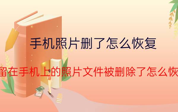 手机照片删了怎么恢复 保留在手机上的照片文件被删除了怎么恢复？